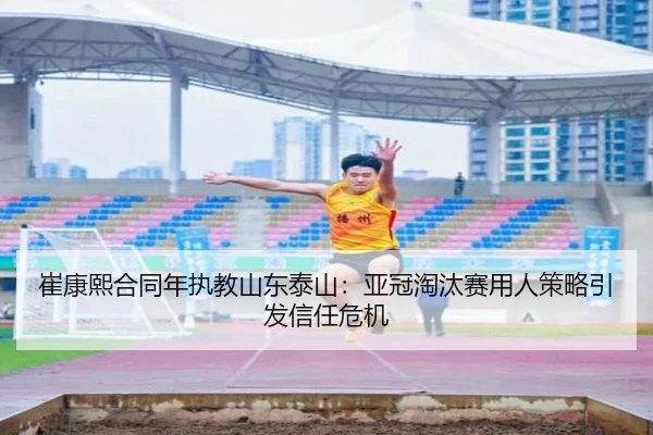 崔康熙合同年执教山东泰山：亚冠淘汰赛用人策略引发信任危机